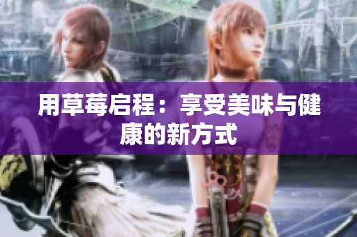 用草莓启程：享受美味与健康的新方式