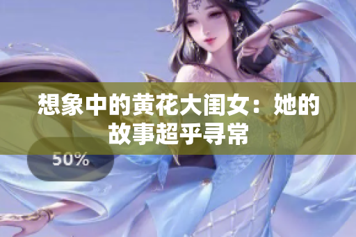 想象中的黄花大闺女：她的故事超乎寻常