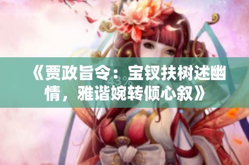 《贾政旨令：宝钗扶树述幽情，雅谐婉转倾心叙》