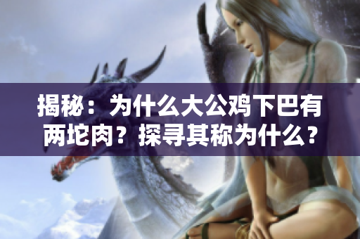 揭秘：为什么大公鸡下巴有两坨肉？探寻其称为什么？