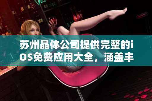 苏州晶体公司提供完整的iOS免费应用大全，涵盖丰富资源
