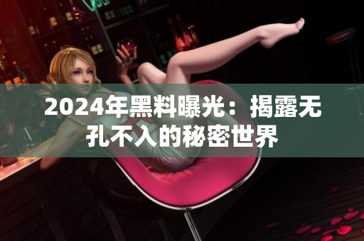 2024年黑料曝光：揭露无孔不入的秘密世界