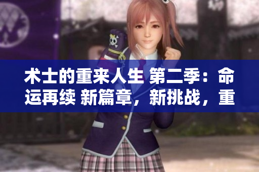 术士的重来人生 第二季：命运再续 新篇章，新挑战，重塑命运！