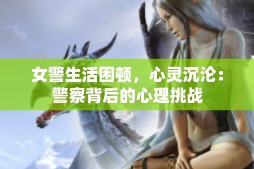 女警生活困顿，心灵沉沦：警察背后的心理挑战