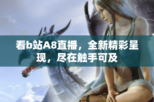 看b站A8直播，全新精彩呈现，尽在触手可及