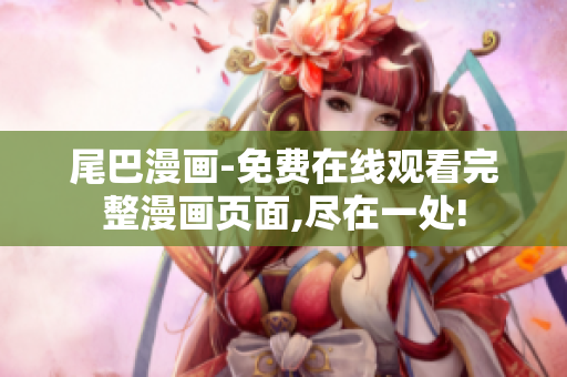尾巴漫画-免费在线观看完整漫画页面,尽在一处!
