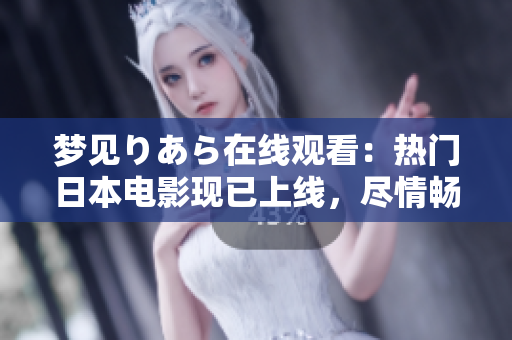 梦见りあら在线观看：热门日本电影现已上线，尽情畅享梦幻之旅