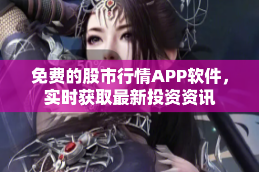 免费的股市行情APP软件，实时获取最新投资资讯