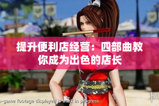 提升便利店经营：四部曲教你成为出色的店长