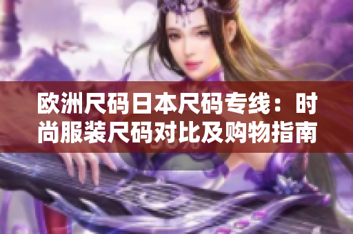欧洲尺码日本尺码专线：时尚服装尺码对比及购物指南