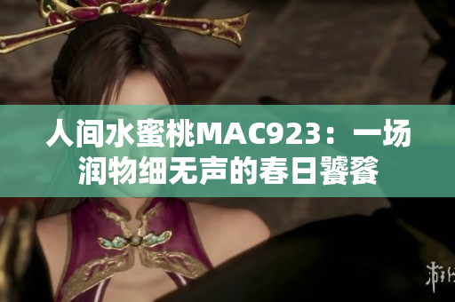 人间水蜜桃MAC923：一场润物细无声的春日饕餮