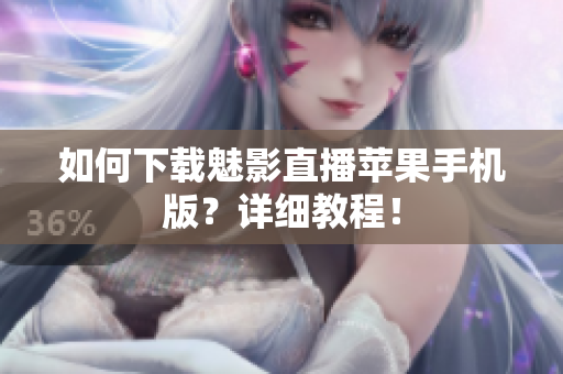 如何下载魅影直播苹果手机版？详细教程！