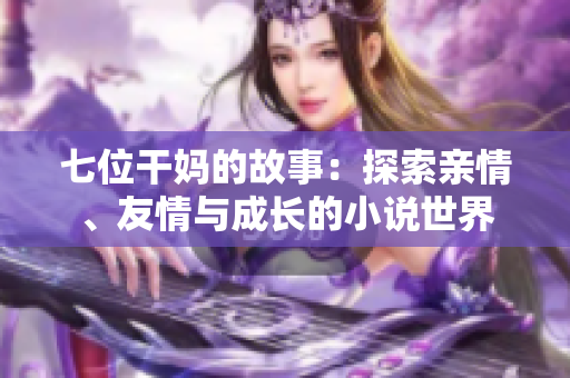 七位干妈的故事：探索亲情、友情与成长的小说世界