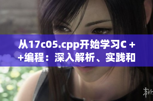 从17c05.cpp开始学习C ++编程：深入解析、实践和技巧