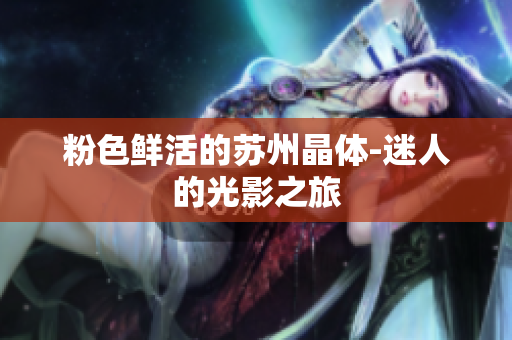 粉色鲜活的苏州晶体-迷人的光影之旅