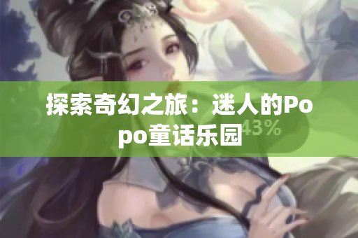 探索奇幻之旅：迷人的Popo童话乐园