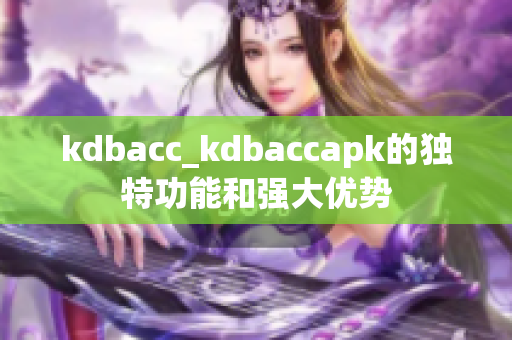 kdbacc_kdbaccapk的独特功能和强大优势