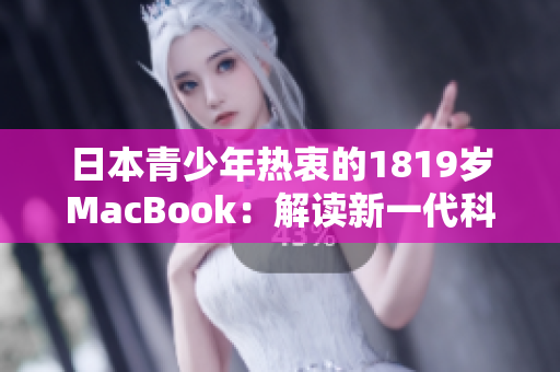 日本青少年热衷的1819岁MacBook：解读新一代科技追随者的潮流