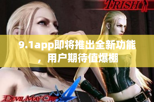 9.1app即将推出全新功能，用户期待值爆棚