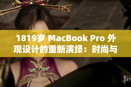 1819岁 MacBook Pro 外观设计的重新演绎：时尚与功能的完美融合