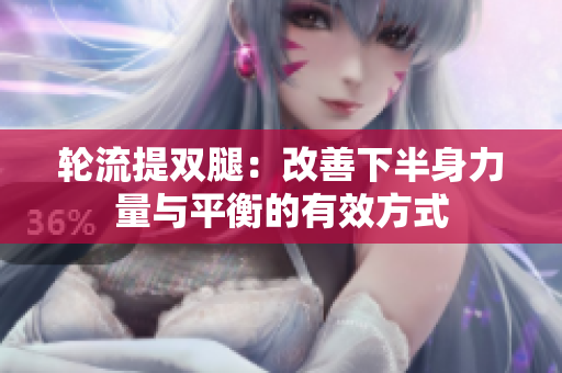 轮流提双腿：改善下半身力量与平衡的有效方式