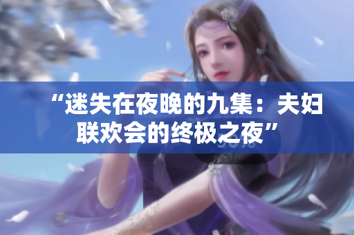 “迷失在夜晚的九集：夫妇联欢会的终极之夜”