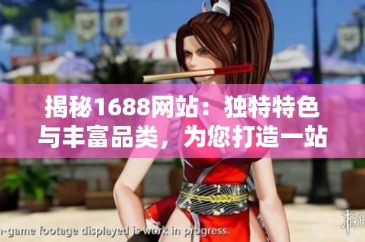 揭秘1688网站：独特特色与丰富品类，为您打造一站式采购体验  
