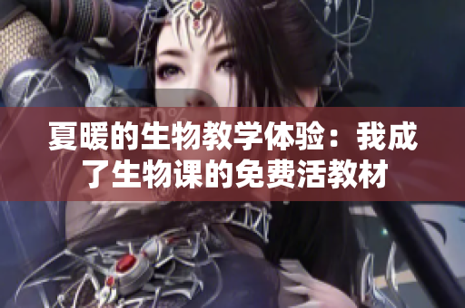 夏暖的生物教学体验：我成了生物课的免费活教材