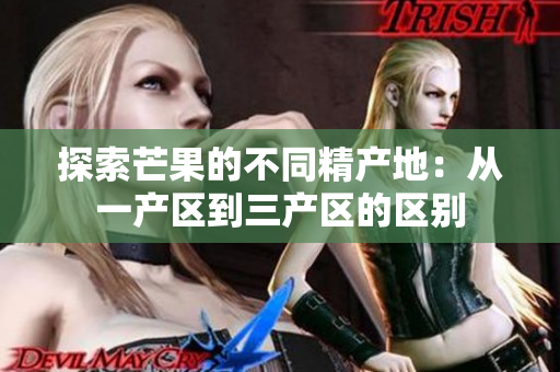 探索芒果的不同精产地：从一产区到三产区的区别