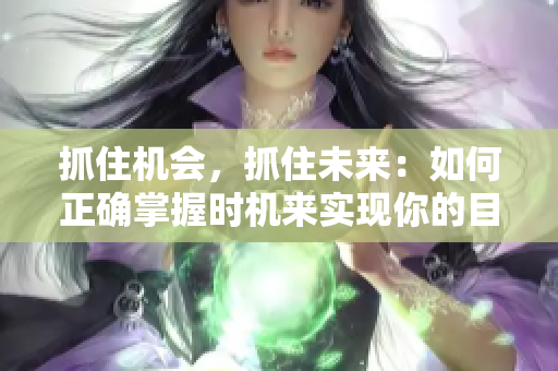 抓住机会，抓住未来：如何正确掌握时机来实现你的目标