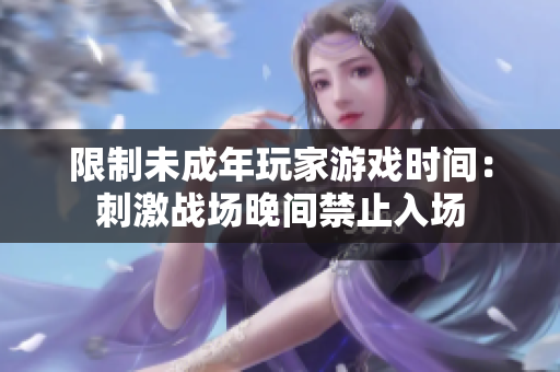限制未成年玩家游戏时间：刺激战场晚间禁止入场
