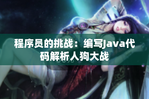 程序员的挑战:编写Java代码解析人狗大战 程序员的挑战:编写Java代码解析人狗大战