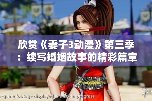 欣赏《妻子3动漫》第三季：续写婚姻故事的精彩篇章