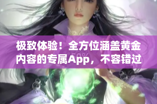 极致体验！全方位涵盖黄金内容的专属App，不容错过