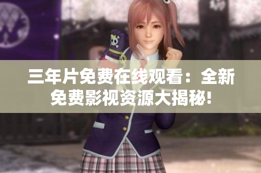 三年片免费在线观看：全新免费影视资源大揭秘!