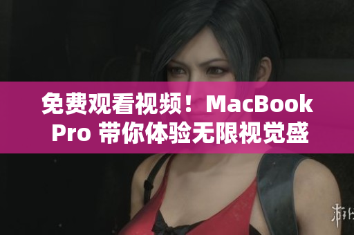 免费观看视频！MacBook Pro 带你体验无限视觉盛宴