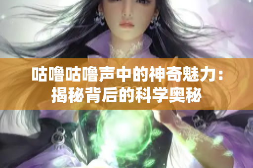 咕噜咕噜声中的神奇魅力：揭秘背后的科学奥秘