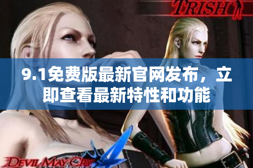 9.1免费版最新官网发布，立即查看最新特性和功能