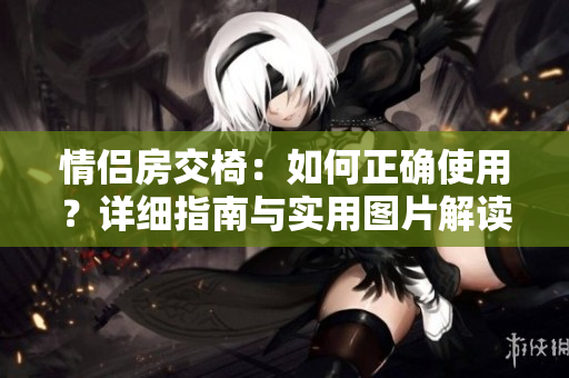 情侣房交椅：如何正确使用？详细指南与实用图片解读