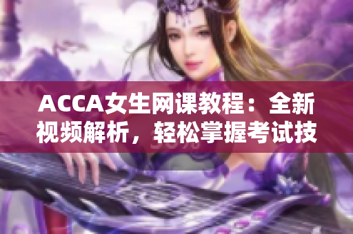 ACCA女生网课教程：全新视频解析，轻松掌握考试技巧