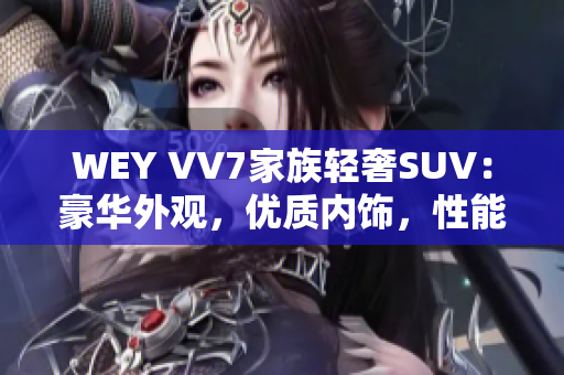 WEY VV7家族轻奢SUV：豪华外观，优质内饰，性能出众