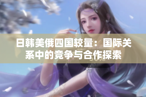 日韩美俄四国较量：国际关系中的竞争与合作探索