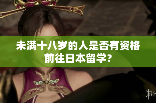 未满十八岁的人是否有资格前往日本留学？