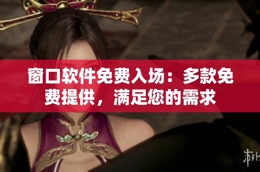 窗口软件免费入场：多款免费提供，满足您的需求
