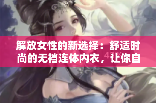解放女性的新选择：舒适时尚的无裆连体内衣，让你自由无拘束！