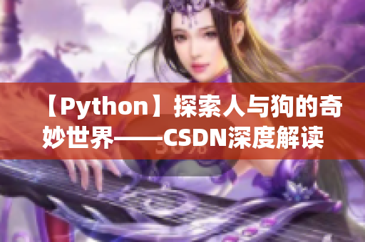 【Python】探索人与狗的奇妙世界——CSDN深度解读