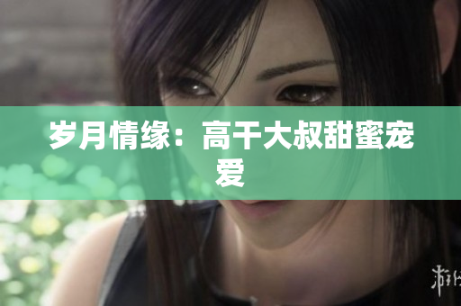 岁月情缘：高干大叔甜蜜宠爱
