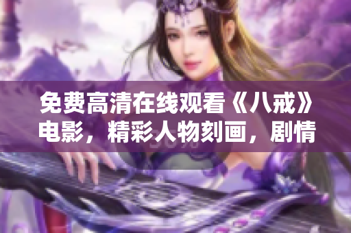 免费高清在线观看《八戒》电影，精彩人物刻画，剧情跌宕起伏