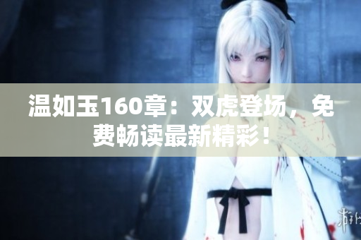 温如玉160章：双虎登场，免费畅读最新精彩！