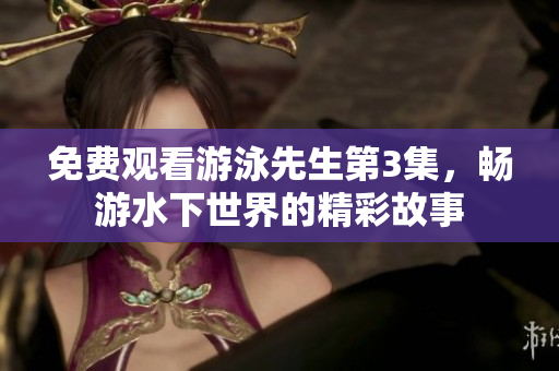 免费观看游泳先生第3集，畅游水下世界的精彩故事